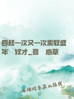 四叔一次又一次索取盛年豈為奴才