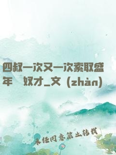 四叔一次又一次索取盛年豈為奴才