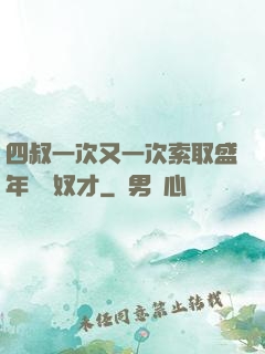 四叔一次又一次索取盛年豈為奴才