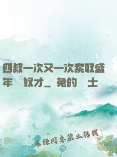 四叔一次又一次索取盛年豈為奴才
