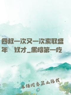 四叔一次又一次索取盛年豈為奴才