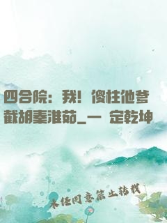 四合院：我！傻柱他爹截胡秦淮茹