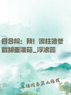四合院：我！傻柱他爹截胡秦淮茹