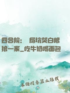 四合院：開局坑哭白眼狼一家