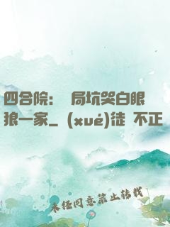 四合院：開局坑哭白眼狼一家
