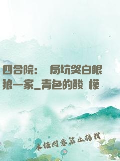 四合院：開局坑哭白眼狼一家