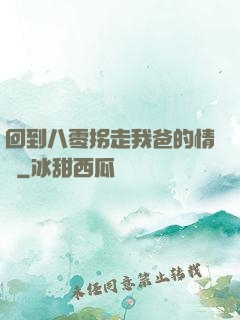 回到八零拐走我爸的情敵