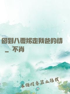 回到八零拐走我爸的情敵
