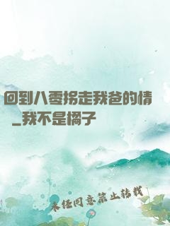 回到八零拐走我爸的情敵