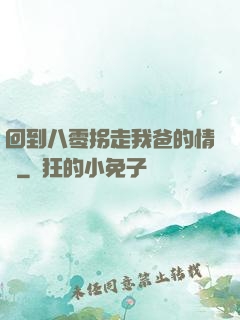 回到八零拐走我爸的情敵