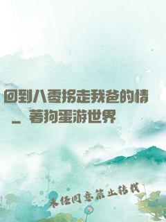 回到八零拐走我爸的情敵