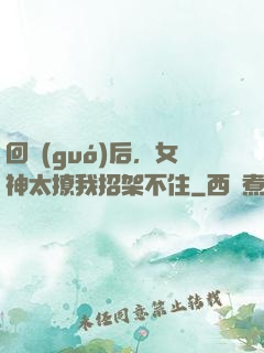 回國(guó)后，女神太撩我招架不住