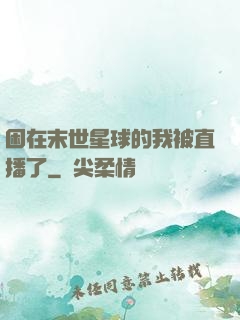 困在末世星球的我被直播了