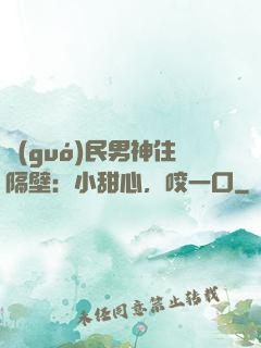 國(guó)民男神住隔壁：小甜心，咬一口