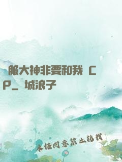 國服大神非要和我處CP