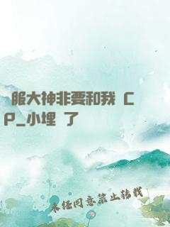 國服大神非要和我處CP