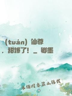 團(tuán)寵仙尊，甜爆了！