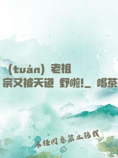 團(tuán)寵老祖宗又被天道寵野啦!