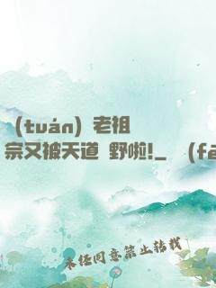 團(tuán)寵老祖宗又被天道寵野啦!