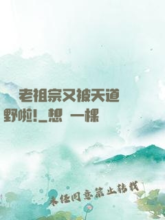 團寵老祖宗又被天道寵野啦!