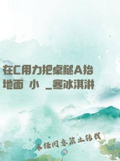 在C用力把桌腿A抬離地面時小說