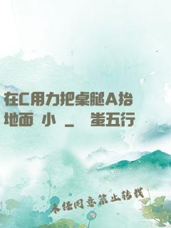 在C用力把桌腿A抬離地面時小說