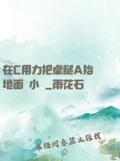 在C用力把桌腿A抬離地面時小說