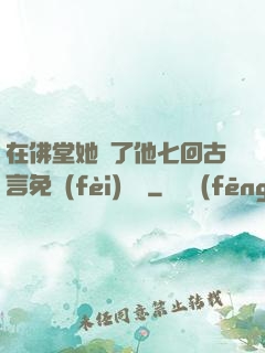 在佛堂她騎了他七回古言免費(fèi)閱讀