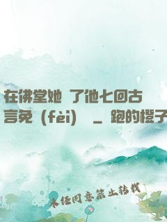 在佛堂她騎了他七回古言免費(fèi)閱讀