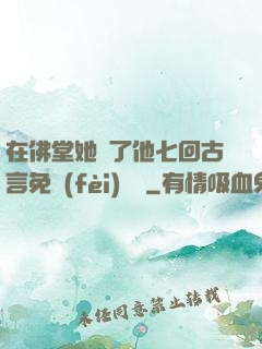 在佛堂她騎了他七回古言免費(fèi)閱讀