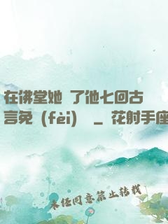 在佛堂她騎了他七回古言免費(fèi)閱讀