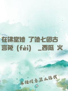 在佛堂她騎了他七回古言免費(fèi)閱讀