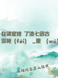 在佛堂她騎了他七回古言免費(fèi)閱讀