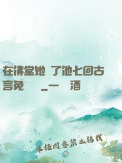 在佛堂她騎了他七回古言免費閱讀
