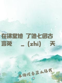 在佛堂她騎了他七回古言免費閱讀