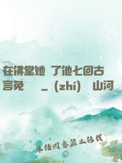 在佛堂她騎了他七回古言免費閱讀