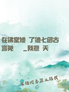 在佛堂她騎了他七回古言免費閱讀
