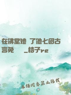 在佛堂她騎了他七回古言免費閱讀