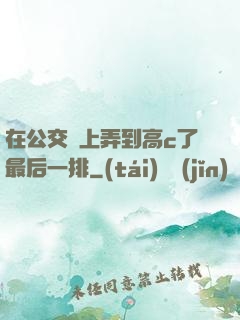 在公交車上弄到高c了最后一排