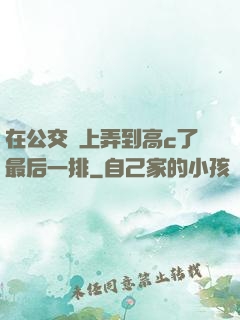 在公交車上弄到高c了最后一排