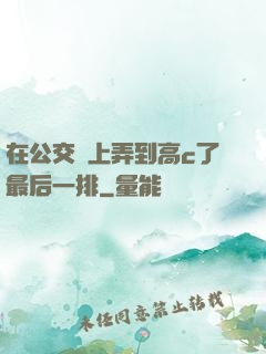 在公交車上弄到高c了最后一排