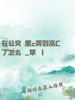 在公交車里c弄到高C了怎么辦