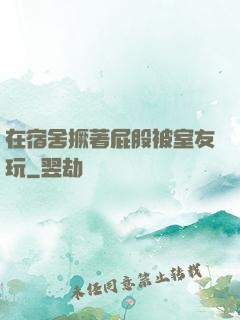 在宿舍撅著屁股被室友玩