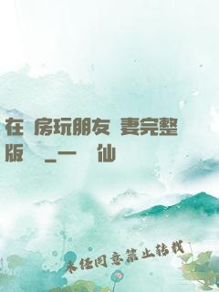在廚房玩朋友嬌妻完整版視頻