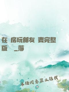 在廚房玩朋友嬌妻完整版視頻
