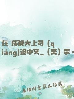 在廚房被夫上司強(qiáng)迫中文