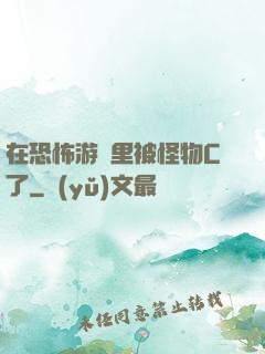 在恐怖游戲里被怪物C了