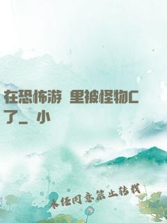 在恐怖游戲里被怪物C了