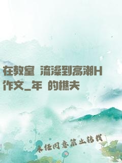 在教室倫流澡到高潮H作文