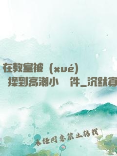 在教室被學(xué)長揉到高潮小說軟件